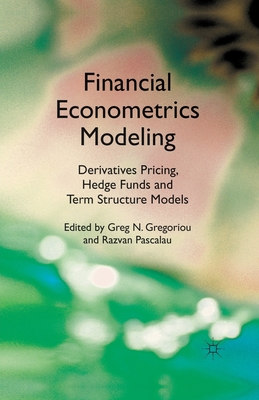 Financial Econometrics Modeling: Derivatives Pricing, Hedge Funds and Term Structure Models - Gregoriou, G (Editor), and Pascalau, R (Editor)