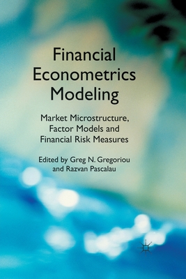 Financial Econometrics Modeling: Market Microstructure, Factor Models and Financial Risk Measures - Gregoriou, G (Editor), and Pascalau, R (Editor)