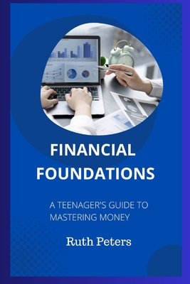 Financial Foundations: A Teenager's Guide To Mastering Money - Peters, Ruth