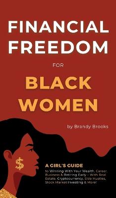 Financial Freedom for Black Women: A Girl's Guide to Winning With Your Wealth, Career, Business & Retiring Early - With Real Estate, Cryptocurrency, Side Hustles, Stock Market Investing & More! - Brooks, Brandy