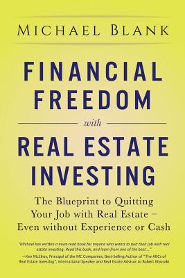 Financial Freedom with Real Estate Investing: The Blueprint To Quitting Your Job With Real Estate - Even Without Experience Or Cash - Blank, Michael