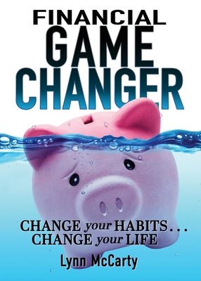 Financial Game Changer: Change Your Habits . . . Change Your Life - McCarty, Lynn