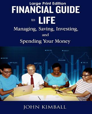 Financial Guide to Life - Large Print Edition: Managing, Saving, Investing, and Spending - Kimball, John