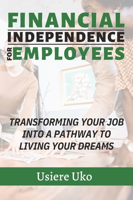 Financial Independence for Employees: Making your JOB a stepping stone to exiting the rat race and living your DREAMS - Uko, Usiere