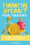 Financial Literacy for Tweens: Help Your Pre-Teen Develop Essential Knowledge in Making Wise Financial Decisions Over a Lifetime