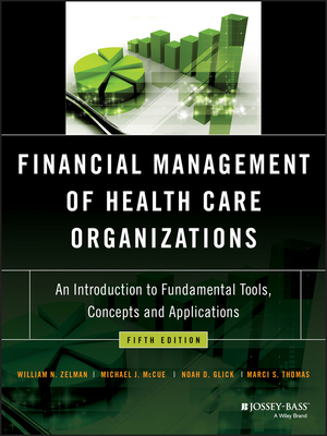 Financial Management of Health Care Organizations: An Introduction to Fundamental Tools, Concepts and Applications - Zelman, William N, and McCue, Michael J, and Glick, Noah D