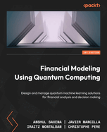 Financial Modeling using Quantum Computing: Design and manage quantum machine learning solutions for financial analysis and decision making