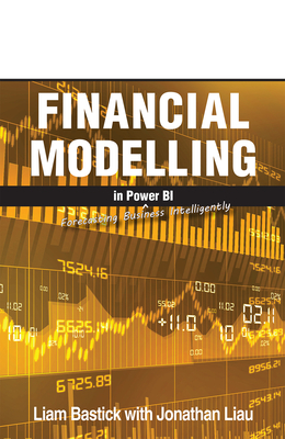 Financial Modelling in Power Bi: Forecasting Business Intelligently - Liau, Jonathan, and Bastick, Liam