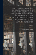 Financial Report [of] Organizations at the University of Illinois ... Student Activities, Athletics, Publications, Dramatics, Concerts [and] Alumni Activities; 1966/67