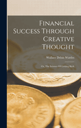 Financial Success Through Creative Thought: Or, The Science Of Getting Rich