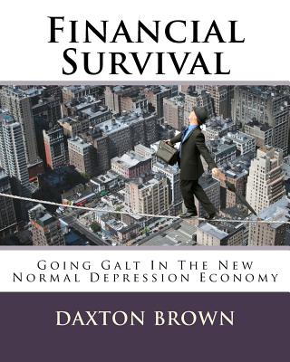 Financial Survival: Going Galt In The New Normal Depression Economy - Brown, Daxton