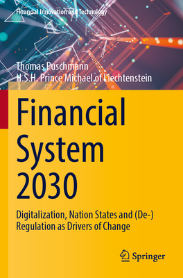 Financial System 2030: Digitalization, Nation States and (De-)Regulation as Drivers of Change - Puschmann, Thomas, and of Liechtenstein, H.S.H. Prince Michael