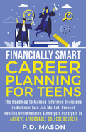 Financially Smart Career Planning For Teens: The Roadmap to Making Informed Decisions In An Uncertain Job Market, Prevent Feeling Overwhelmed & Analysis Paralysis To Achieve Affordable College Degrees