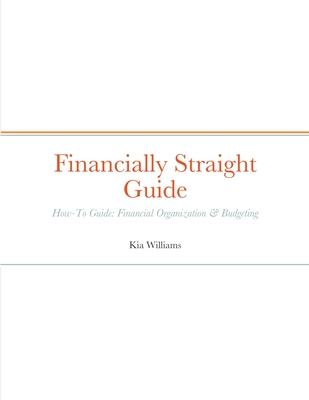 Financially Straight Guide: Financially Straight How-To Guide: Financial Organization & Budgeting - Williams, Kia