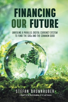 Financing Our Future: Unveiling a Parallel Digital Currency System to Fund the SDGs and the Common Good - Brunnhuber, Stefan