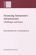 Financing Tomorrow's Infrastructure: Challenges and Issues: Proceedings of a Colloquium - National Research Council, and Division on Engineering and Physical Sciences, and Commission on Engineering and Technical...