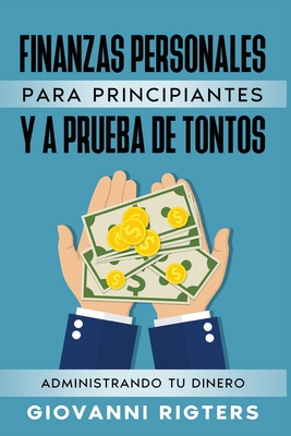 Finanzas Personales Para Principiantes Y a Prueba de Tontos: Administrando Tu Dinero - Rigters, Giovanni