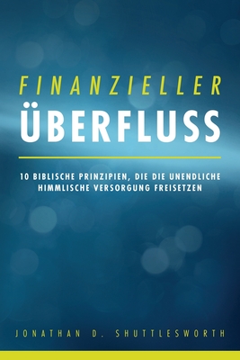 Finanzieller ?berfluss: 10 biblische Prinzipien, die die unendliche himmlische Versorgung freisetzen - Shuttlesworth, Jonathan D