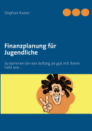 Finanzplanung f?r Jugendliche: So kommen Sie von Anfang an gut mit Ihrem Geld aus ...