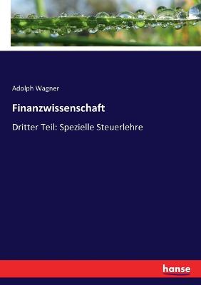 Finanzwissenschaft: Dritter Teil: Spezielle Steuerlehre - Wagner, Adolph