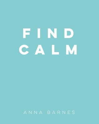 Find Calm: Helpful Tips and Friendly Advice on Finding Peace - Barnes, Anna