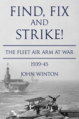 Find, Fix and Strike!: The Fleet Air Arm at War, 1939-45 - Winton, John