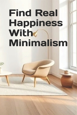 Find Real Happiness With Minimalism - Khan, Zulfiqar