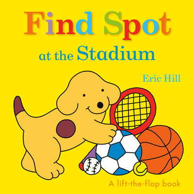 Find Spot at the Stadium: A Lift-The-Flap Book - Hill, Eric (Illustrator)