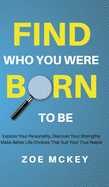 Find Who You Were Born to Be: Explore Your Personality, Discover Your Strengths, Make Better Life Choices Than Suit Your True Needs