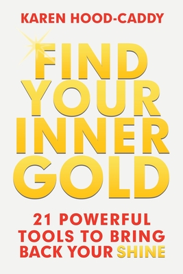 Find Your Inner Gold: 21 Powerful Tools to Bring Back Your Shine - Hood-Caddy, Karen