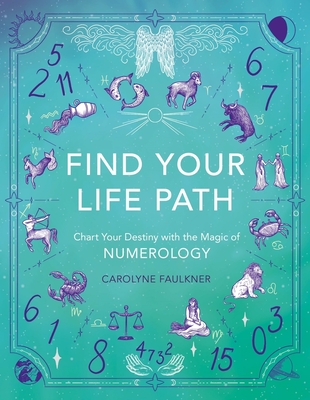 Find Your Life Path: Chart Your Destiny with the Magic of Numerology - Faulkner, Carolyne