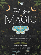 Find Your Magic: A Journal: Create the Magical Life of Your Dreams Through Intention Setting and Following Your Path to Joy