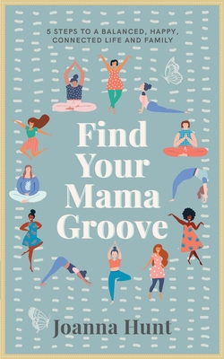 Find Your Mama Groove: 5 Steps to a balanced, happy, connected life and family - Hunt, Joanna