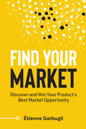 Find Your Market: Discover and Win Your Product's Best Market Opportunity
