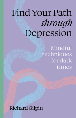 Find Your Path Through Depression: Mindful Techniques for Dark Times - Gilpin, Richard