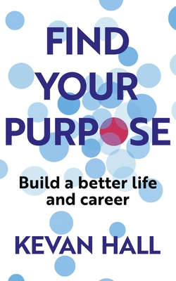 Find Your Purpose: Build a Better Life and Career - Hall, Kevan