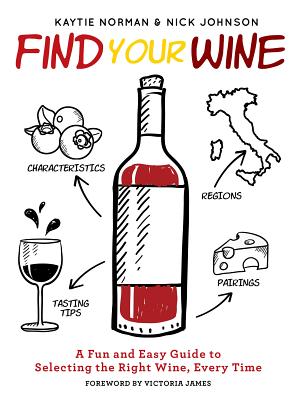 Find Your Wine: A Fun and Easy Guide to Selecting the Right Wine, Every Time - Norman, Kaytie, and Johnson, Nick, and James, Victoria (Introduction by)