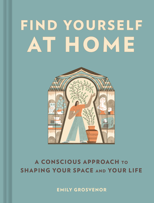 Find Yourself at Home: A Conscious Approach to Shaping Your Space and Your Life - Grosvenor, Emily