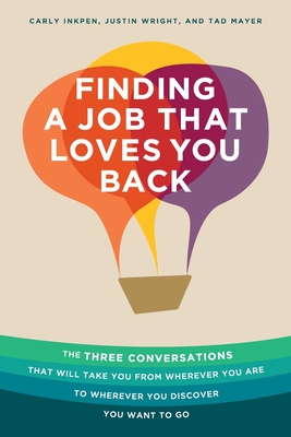 Finding a Job That Loves You Back: The Three Conversations That Will Take You From Wherever You Are To Wherever You Discover You Want To Go - Inkpen, Carly, and Wright, Justin, and Mayer, Tad