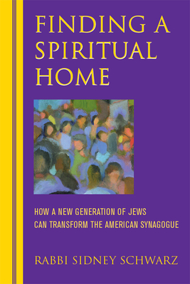 Finding a Spiritual Home: How a New Generation of Jews Can Transform the American Synagogue - Schwarz, Sidney, Rabbi, PhD