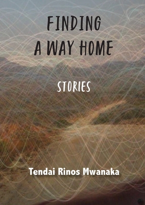 Finding a Way Home: Stories - Mwanaka, Tendai Rinos