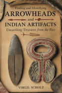 Finding and Identifying Arrowheads and Indian Artifacts: Unearthing Treasures from the Past