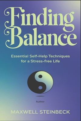 Finding Balance: Essential Self-Help Techniques for a Stress-Free Life - Steinbeck, Maxwell