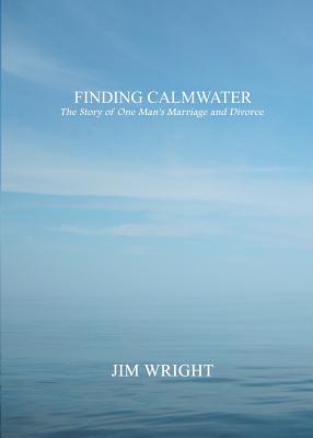 Finding Calmwater: The Story of One Man's Marriage and Divorce - Wright, Jim