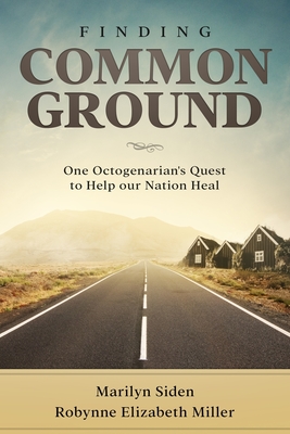 Finding Common Ground: One Octogenarian's Quest to Help our Nation Heal - Miller, Robynne Elizabeth, and Siden, Marilyn