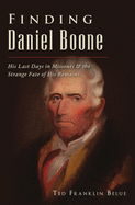 Finding Daniel Boone: His Last Days in Missouri and the Strange Fate of His Remains