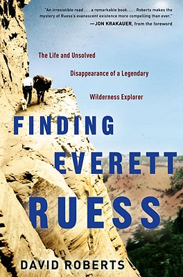 Finding Everett Ruess: The Life and Unsolved Disappearance of a Legendary Wilderness Explorer - Roberts, David, and Krakauer, Jon (Foreword by)