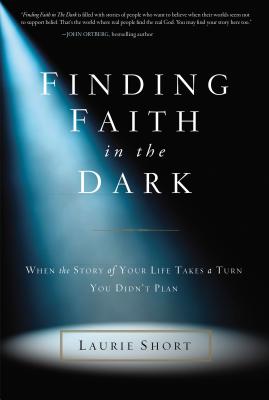 Finding Faith in the Dark: When the Story of Your Life Takes a Turn You Didn't Plan - Short, Laurie