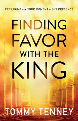 Finding Favor with the King: Preparing for Your Moment in His Presence - Tenney, Tommy