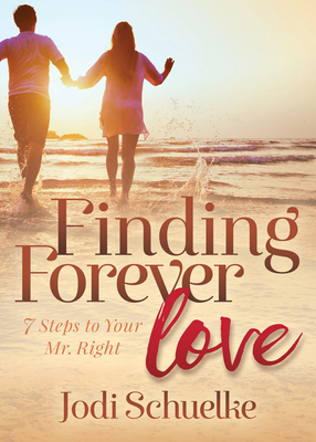 Finding Forever Love: 7 Steps to Your Mr. Right - Schuelke, Jodi